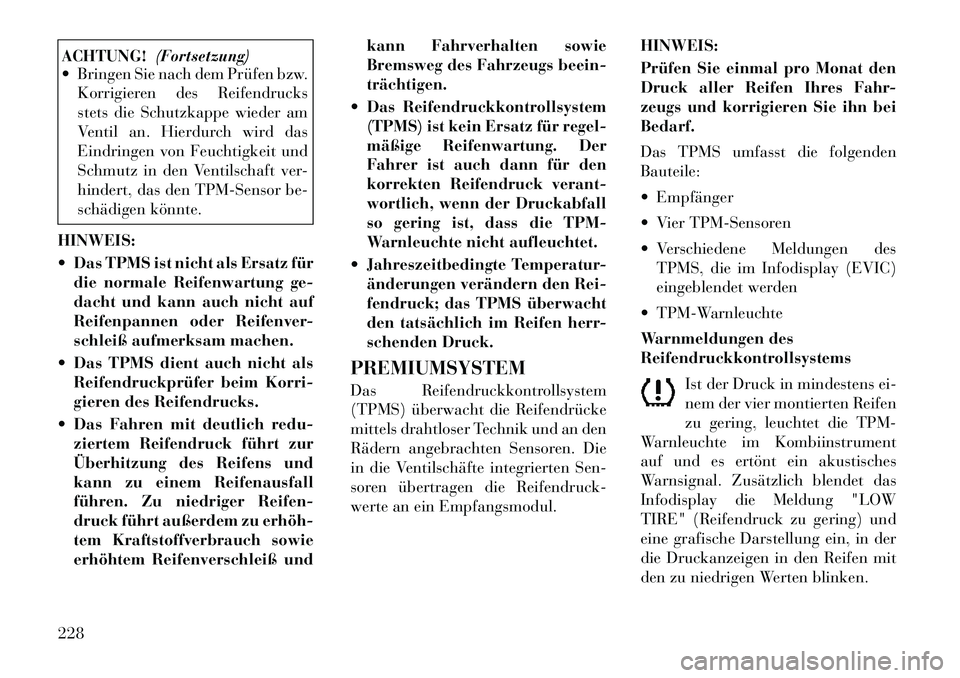 Lancia Thema 2012  Betriebsanleitung (in German) ACHTUNG!(Fortsetzung)
 Bringen Sie nach dem Prüfen bzw.
Korrigieren des Reifendrucks 
stets die Schutzkappe wieder am
Ventil an. Hierdurch wird das
Eindringen von Feuchtigkeit und
Schmutz in den Ven