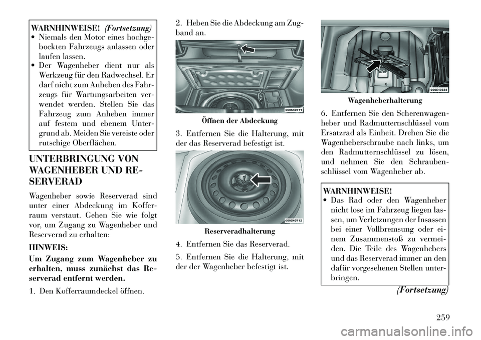 Lancia Thema 2012  Betriebsanleitung (in German) WARNHINWEISE!(Fortsetzung)
 Niemals den Motor eines hochge-
bockten Fahrzeugs anlassen oder 
laufen lassen.
 Der Wagenheber dient nur als
Werkzeug für den Radwechsel. Er
darf nicht zum Anheben des 