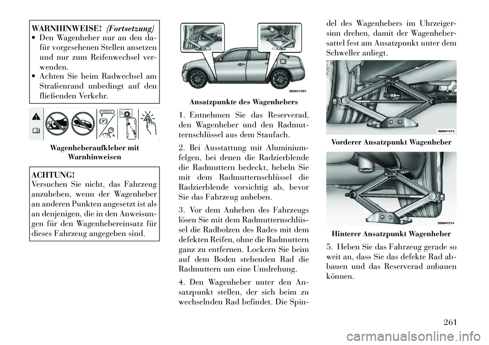 Lancia Thema 2012  Betriebsanleitung (in German) WARNHINWEISE!(Fortsetzung)
 Den Wagenheber nur an den da-
für vorgesehenen Stellen ansetzen 
und nur zum Reifenwechsel ver-wenden.
 Achten Sie beim Radwechsel am
Straßenrand unbedingt auf den
flie