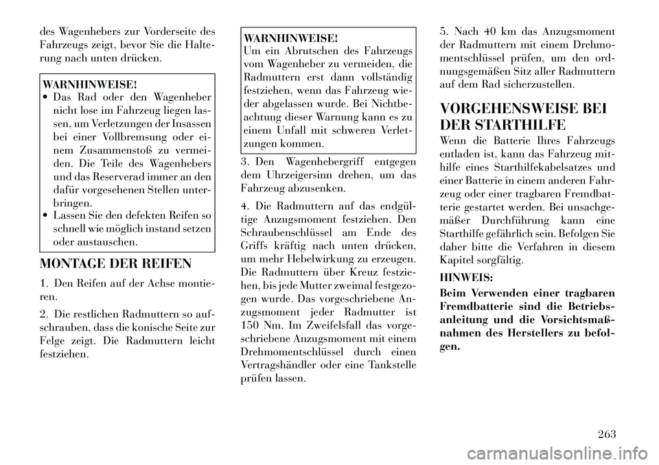 Lancia Thema 2012  Betriebsanleitung (in German) des Wagenhebers zur Vorderseite des 
Fahrzeugs zeigt, bevor Sie die Halte-
rung nach unten drücken.WARNHINWEISE! 
 Das Rad oder den Wagenhebernicht lose im Fahrzeug liegen las- 
sen, um Verletzungen