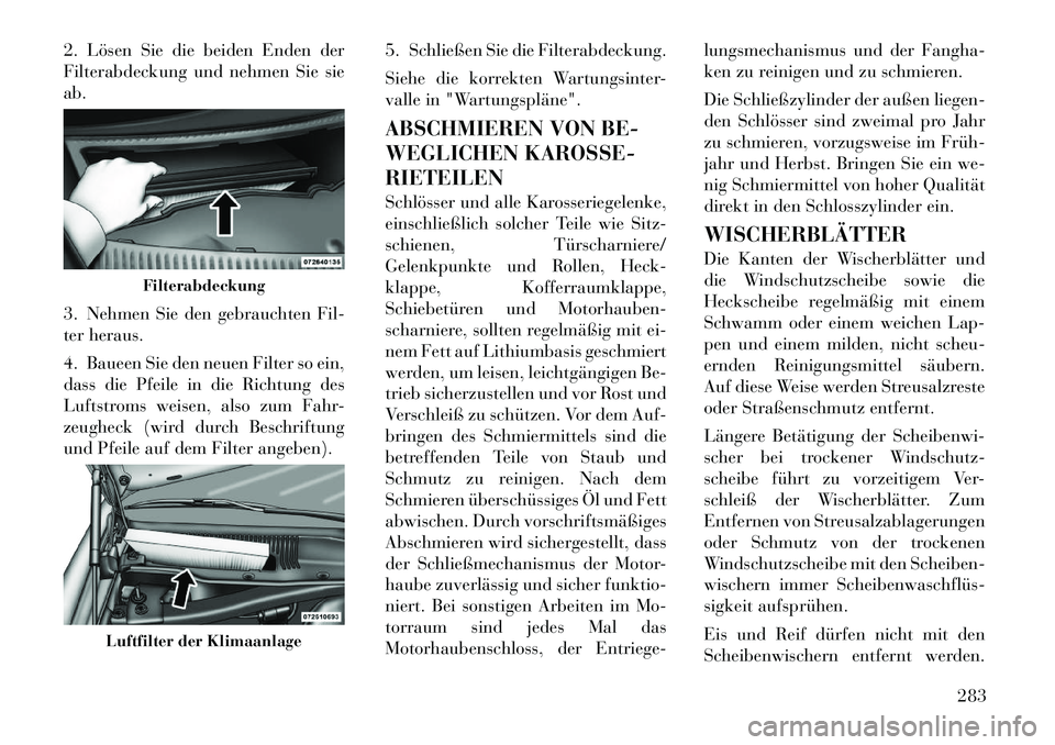 Lancia Thema 2012  Betriebsanleitung (in German) 2. Lösen Sie die beiden Enden der 
Filterabdeckung und nehmen Sie sieab. 
3. Nehmen Sie den gebrauchten Fil- 
ter heraus. 
4. Baueen Sie den neuen Filter so ein, 
dass die Pfeile in die Richtung des
