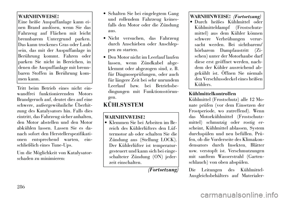 Lancia Thema 2012  Betriebsanleitung (in German) WARNHINWEISE! 
Eine heiße Auspuffanlage kann ei- 
nen Brand auslösen, wenn Sie das
Fahrzeug auf Flächen mit leicht
brennbarem Untergrund parken.
Das kann trockenes Gras oder Laub
sein, das mit der 