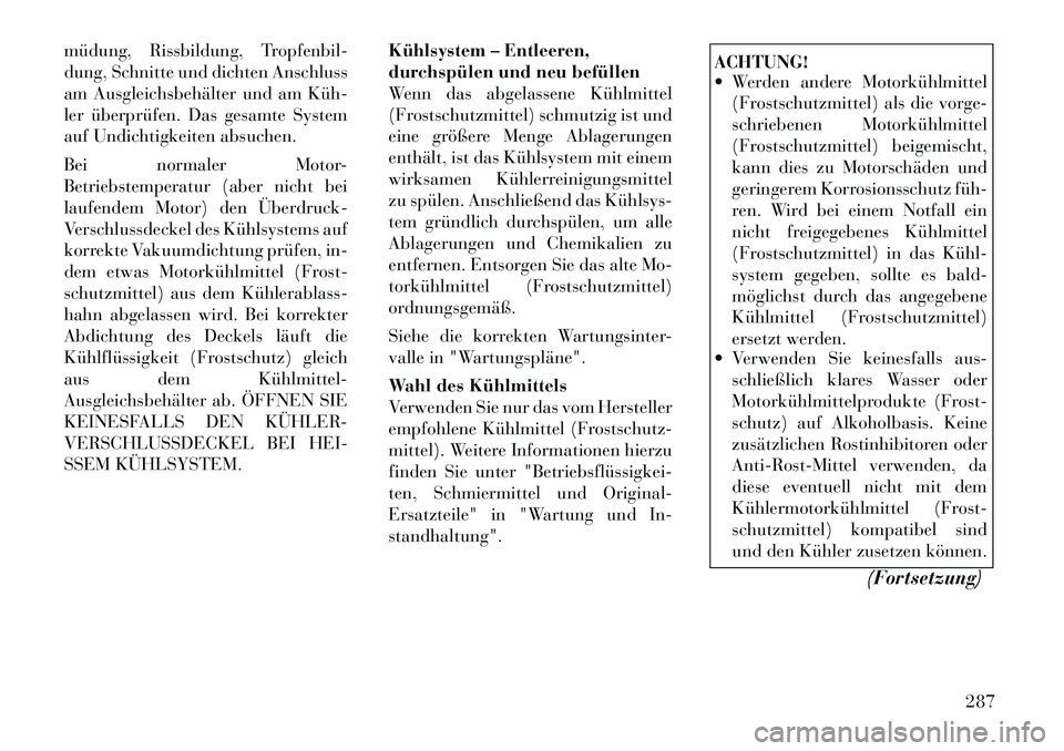 Lancia Thema 2012  Betriebsanleitung (in German) müdung, Rissbildung, Tropfenbil- 
dung, Schnitte und dichten Anschluss
am Ausgleichsbehälter und am Küh­
ler überprüfen. Das gesamte System
auf Undichtigkeiten absuchen. 
Bei normaler Motor- 
Be