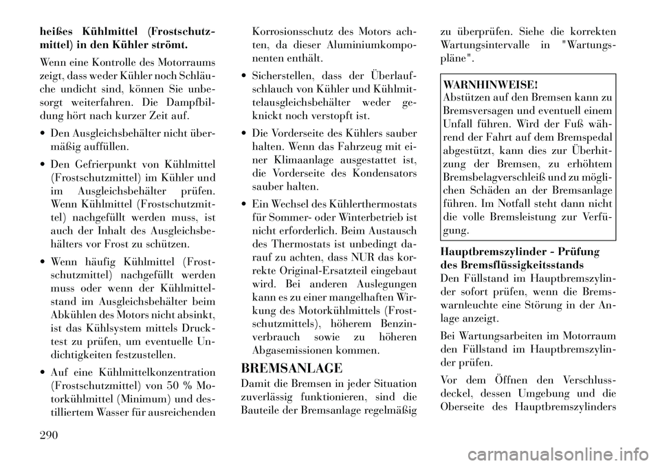 Lancia Thema 2012  Betriebsanleitung (in German) heißes Kühlmittel (Frostschutz- 
mittel) in den Kühler strömt. 
Wenn eine Kontrolle des Motorraums 
zeigt, dass weder Kühler noch Schläu­
che undicht sind, können Sie unbe-
sorgt weiterfahren.