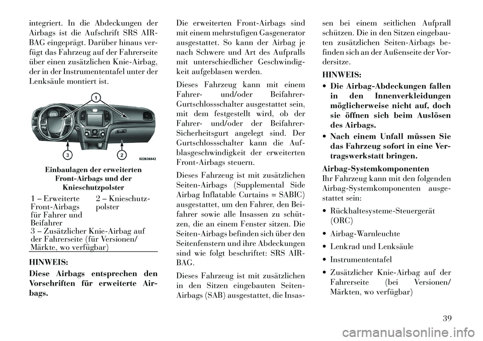 Lancia Thema 2012  Betriebsanleitung (in German) integriert. In die Abdeckungen der 
Airbags ist die Aufschrift SRS AIR-
BAG eingeprägt. Darüber hinaus ver-
fügt das Fahrzeug auf der Fahrerseite
über einen zusätzlichen Knie-Airbag,
der in der I