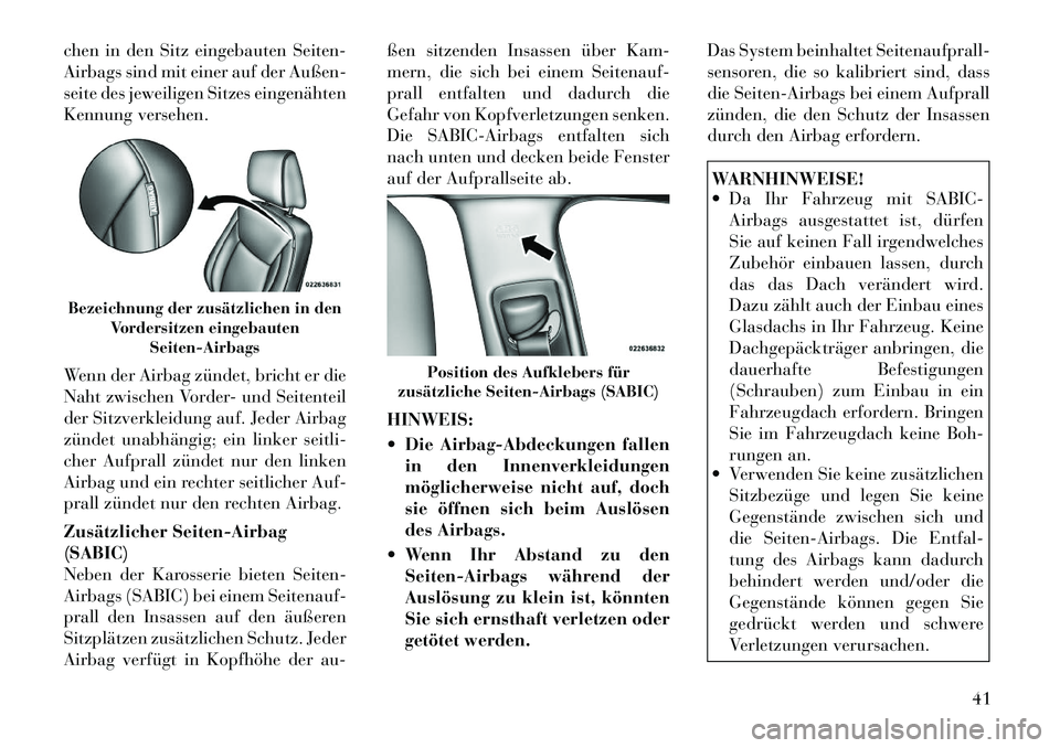 Lancia Thema 2012  Betriebsanleitung (in German) chen in den Sitz eingebauten Seiten- 
Airbags sind mit einer auf der Außen-
seite des jeweiligen Sitzes eingenähten
Kennung versehen. 
Wenn der Airbag zündet, bricht er die 
Naht zwischen Vorder- u