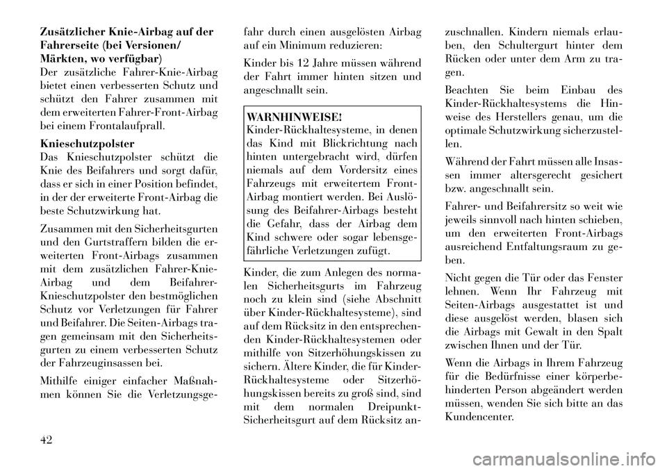 Lancia Thema 2012  Betriebsanleitung (in German) Zusätzlicher Knie-Airbag auf der 
Fahrerseite (bei Versionen/
Märkten, wo verfügbar)
Der zusätzliche Fahrer-Knie-Airbag
bietet einen verbesserten Schutz und
schützt den Fahrer zusammen mit
dem er