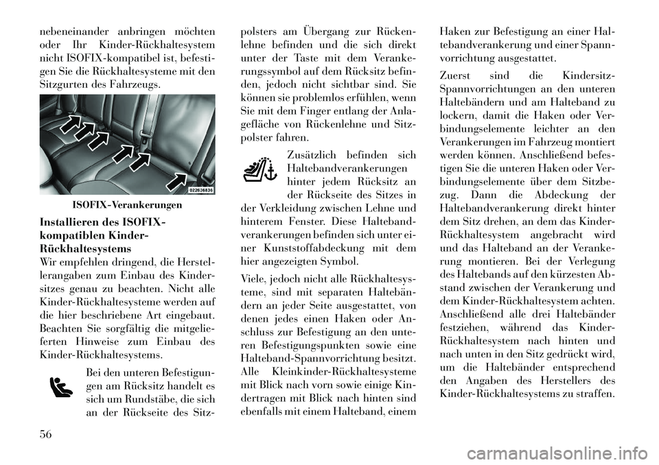 Lancia Thema 2012  Betriebsanleitung (in German) nebeneinander anbringen möchten 
oder Ihr Kinder­Rückhaltesystem
nicht ISOFIX-kompatibel ist, befesti-
gen Sie die Rückhaltesysteme mit den
Sitzgurten des Fahrzeugs. 
Installieren des ISOFIX- 
kom