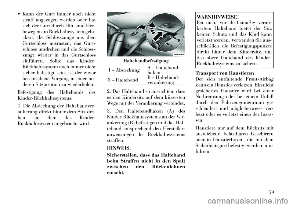 Lancia Thema 2012  Betriebsanleitung (in German)  Kann der Gurt immer noch nichtstraff angezogen werden oder hat 
sich der Gurt durch Hin- und Her-
bewegen am Rückhaltesystem gelo-
ckert, die Schlosszunge aus dem
Gurtschloss ausrasten, das Gurt-
s