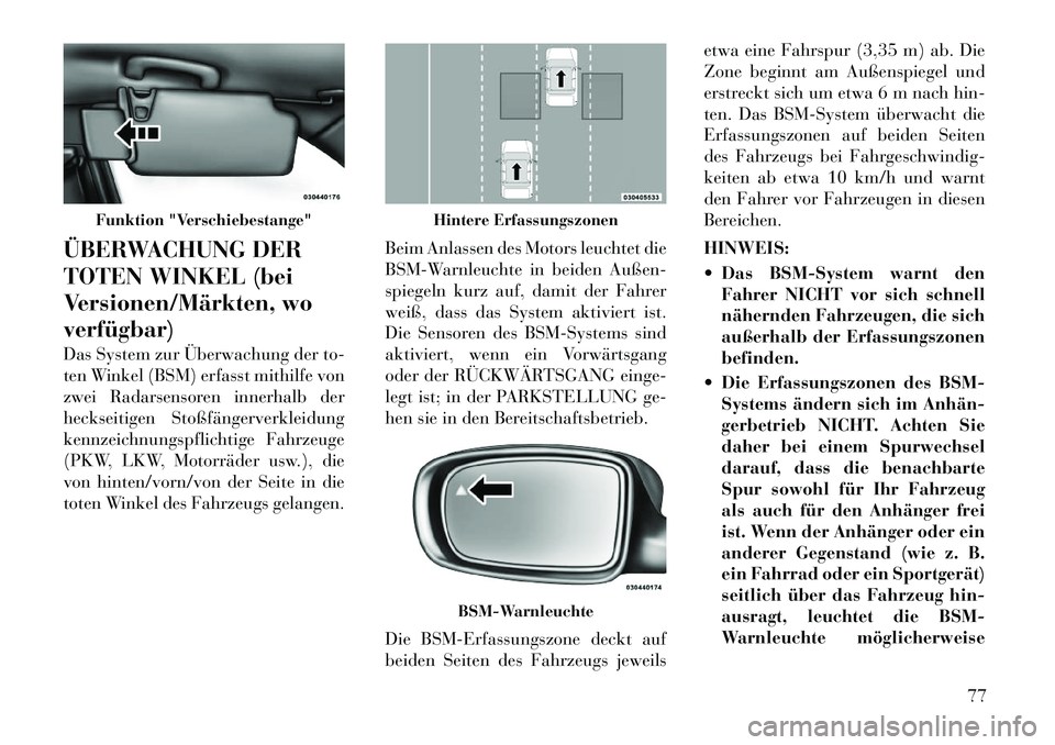 Lancia Thema 2012  Betriebsanleitung (in German) ÜBERWACHUNG DER 
TOTEN WINKEL (bei
Versionen/Märkten, woverfügbar) 
Das System zur Überwachung der to- 
ten Winkel (BSM) erfasst mithilfe von
zwei Radarsensoren innerhalb der
heckseitigen Stoßfä