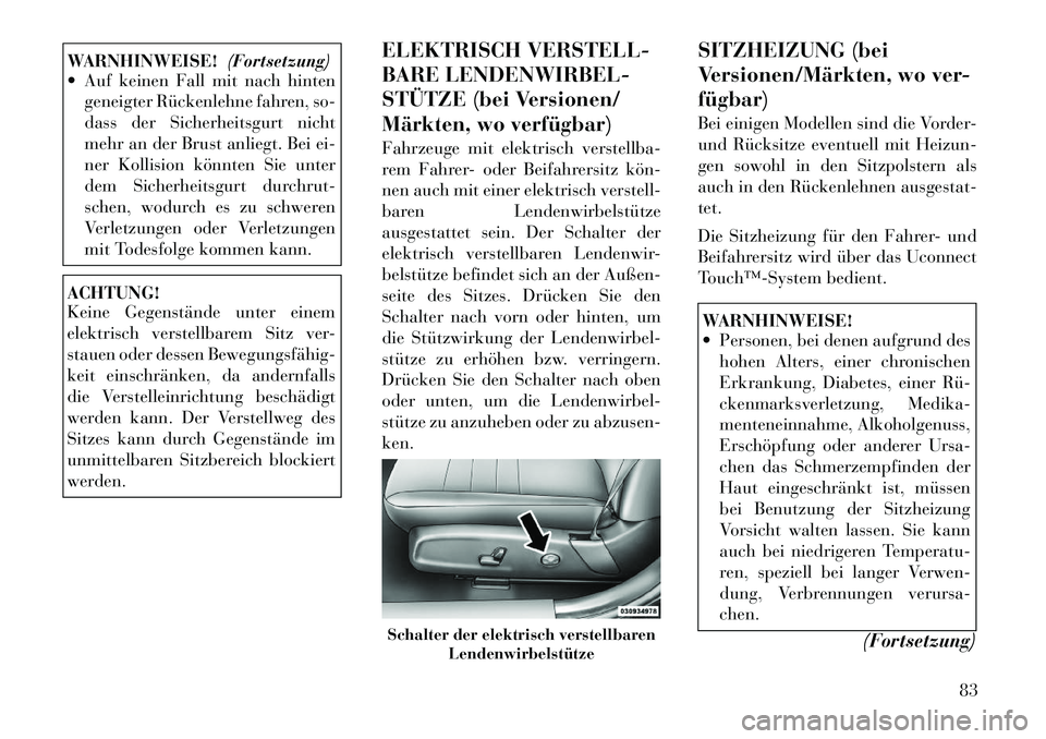 Lancia Thema 2012  Betriebsanleitung (in German) WARNHINWEISE!(Fortsetzung)
 Auf keinen Fall mit nach hinten
geneigter Rückenlehne fahren, so- 
dass der Sicherheitsgurt nicht
mehr an der Brust anliegt. Bei ei-
ner Kollision könnten Sie unter
dem 