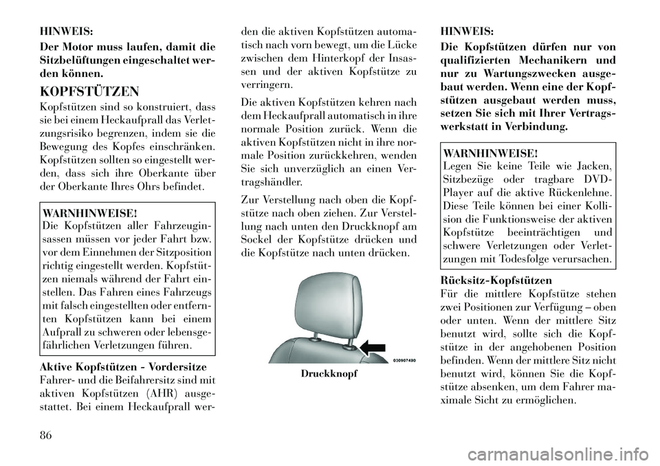Lancia Thema 2012  Betriebsanleitung (in German) HINWEIS: 
Der Motor muss laufen, damit die 
Sitzbelüftungen eingeschaltet wer-
den können. KOPFSTÜTZEN 
Kopfstützen sind so konstruiert, dass 
sie bei einem Heckaufprall das Verlet-
zungsrisiko be