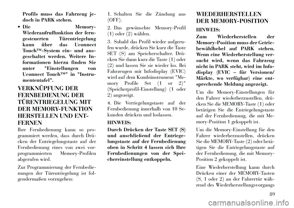 Lancia Thema 2012  Betriebsanleitung (in German) Profils muss das Fahrzeug je- 
doch in PARK stehen.
 Die Memory- Wiederaufruffunktion der fern-
gesteuerten Türentriegelung
kann über das Uconnect
Touch™­System ein- und aus-
geschaltet werden. 