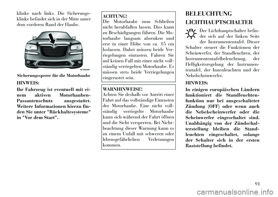 Lancia Thema 2012  Betriebsanleitung (in German) klinke nach links. Die Sicherungs- 
klinke befindet sich in der Mitte unter
dem vorderen Rand der Haube. HINWEIS: 
Ihr Fahrzeug ist eventuell mit ei- 
nem aktiven Motorhauben-
Passantenschutz ausgesta