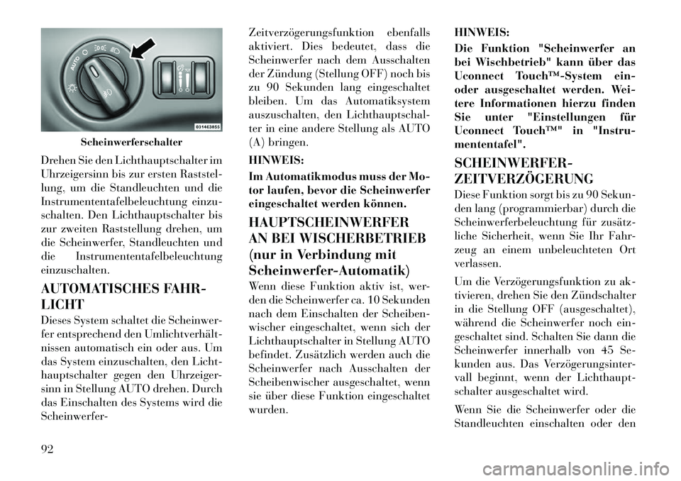 Lancia Thema 2012  Betriebsanleitung (in German) Drehen Sie den Lichthauptschalter im 
Uhrzeigersinn bis zur ersten Raststel-
lung, um die Standleuchten und die
Instrumententafelbeleuchtung einzu-
schalten. Den Lichthauptschalter bis
zur zweiten Ras