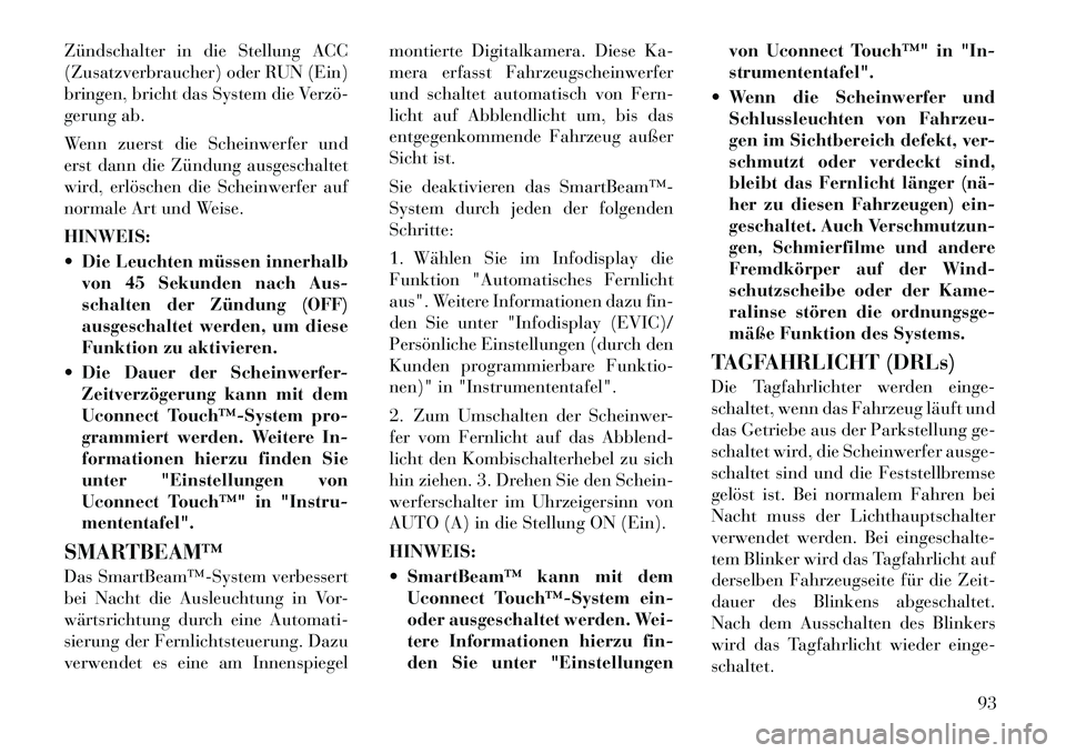 Lancia Thema 2012  Betriebsanleitung (in German) Zündschalter in die Stellung ACC 
(Zusatzverbraucher) oder RUN (Ein)
bringen, bricht das System die Verzö­
gerung ab. 
Wenn zuerst die Scheinwerfer und 
erst dann die Zündung ausgeschaltet
wird, e