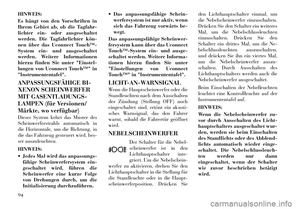 Lancia Thema 2012  Betriebsanleitung (in German) HINWEIS: 
Es hängt von den Vorschriften in 
Ihrem Gebiet ab, ob die Tagfahr-
lichter ein- oder ausgeschaltet
werden. Die Tagfahrlichter kön­
nen über das Uconnect Touch™­
System ein- und ausges