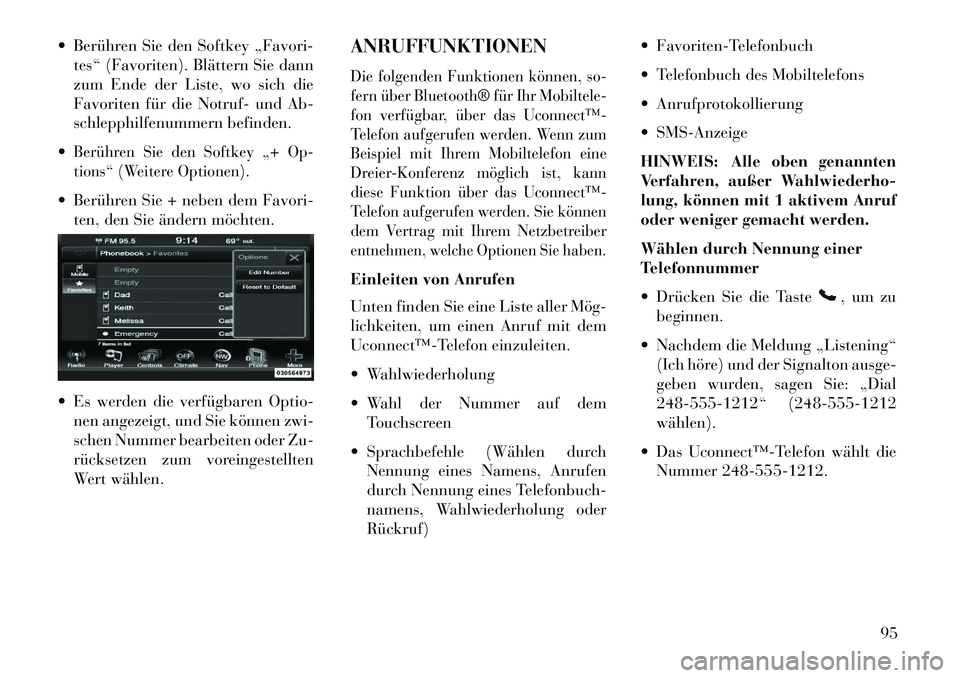 Lancia Thema 2013  Betriebsanleitung (in German)  Berühren Sie den Softkey „Favori-tes“ (Favoriten). Blättern Sie dann
zum Ende der Liste, wo sich die
Favoriten für die Notruf- und Ab-
schlepphilfenummern befinden.
Berühren Sie den Softkey