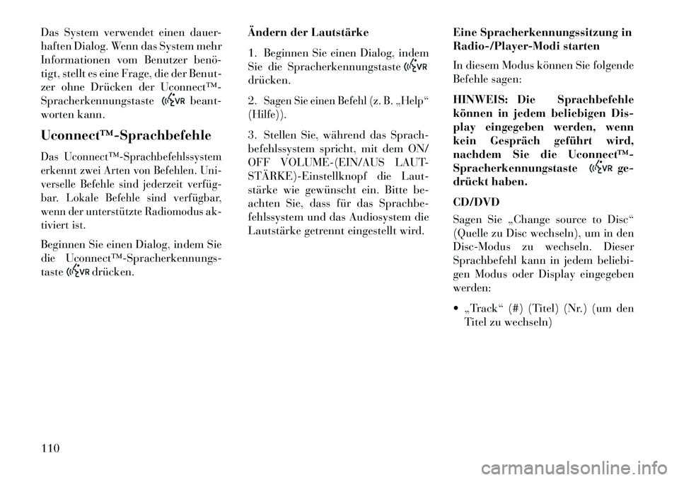 Lancia Thema 2013 Betriebsanleitung (in German) Das System verwendet einen dauer-
haften Dialog. Wenn das System mehr
Informationen vom Benutzer benö
tigt, stellt es eine Frage, die der Benut-
zer ohne Drücken der Uconnect™
Spracherkennungs Lancia Thema 2013 Betriebsanleitung (in German) Das System verwendet einen dauer-
haften Dialog. Wenn das System mehr
Informationen vom Benutzer benö
tigt, stellt es eine Frage, die der Benut-
zer ohne Drücken der Uconnect™
Spracherkennungs