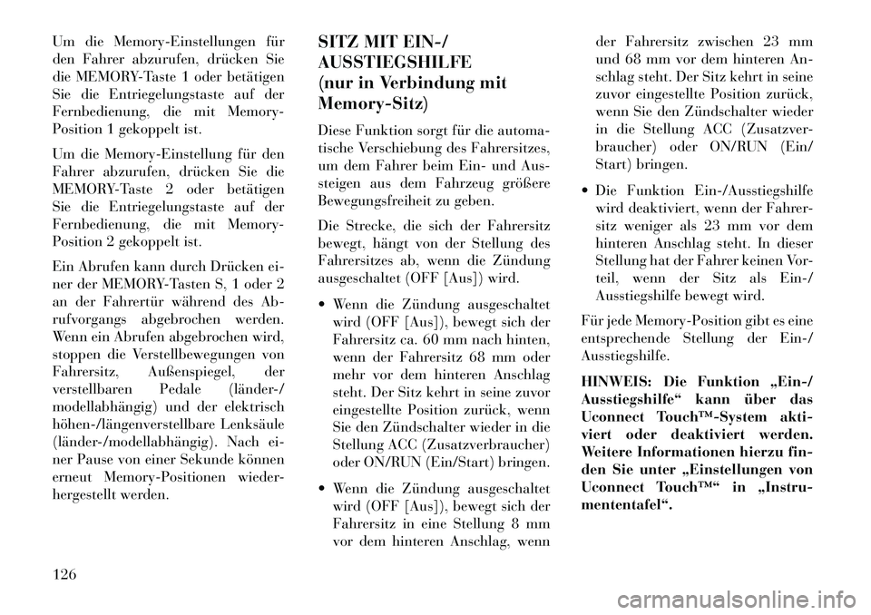 Lancia Thema 2013  Betriebsanleitung (in German) Um die Memory-Einstellungen für
den Fahrer abzurufen, drücken Sie
die MEMORY-Taste 1 oder betätigen
Sie die Entriegelungstaste auf der
Fernbedienung, die mit Memory-
Position 1 gekoppelt ist.
Um di
