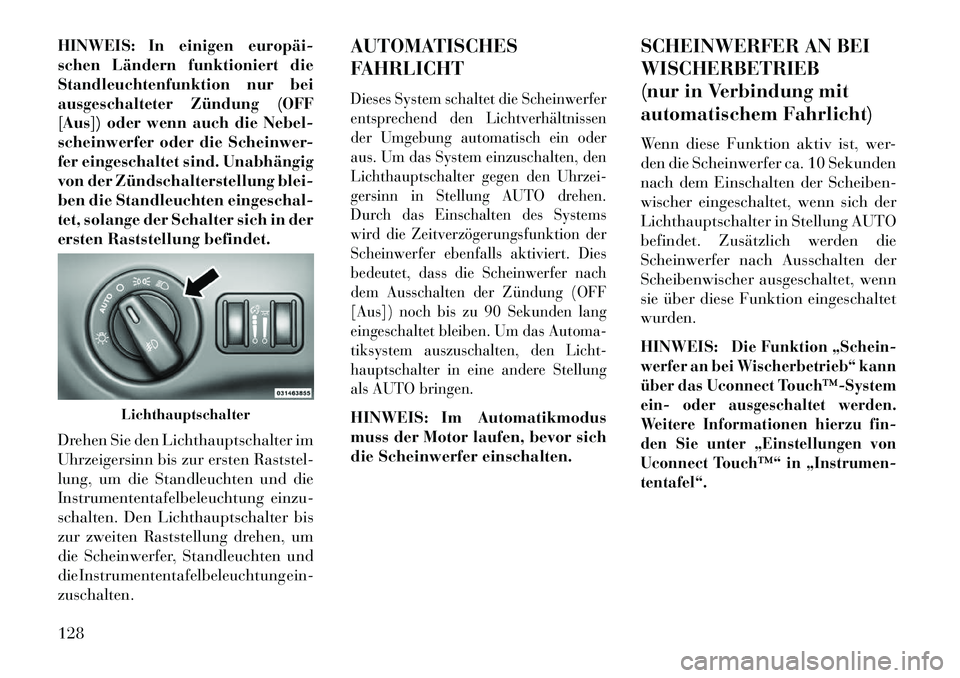 Lancia Thema 2013  Betriebsanleitung (in German) HINWEIS: In einigen europäi­
schen Ländern funktioniert die
Standleuchtenfunktion nur bei
ausgeschalteter Zündung (OFF
[Aus]) oder wenn auch die Nebel-
scheinwerfer oder die Scheinwer-
fer eingesc