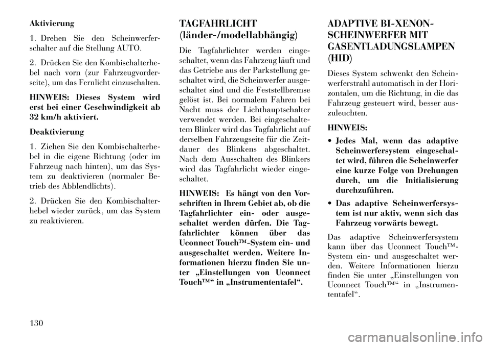 Lancia Thema 2013  Betriebsanleitung (in German) Aktivierung
1. Drehen Sie den Scheinwerfer-
schalter auf die Stellung AUTO.
2.
Drücken Sie den Kombischalterhe-
bel nach vorn (zur Fahrzeugvorder-
seite), um das Fernlicht einzuschalten.
HINWEIS: Die