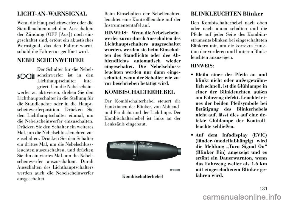 Lancia Thema 2013  Betriebsanleitung (in German) LICHT-AN-WARNSIGNAL
Wenn die Hauptscheinwerfer oder die
Standleuchten nach dem Ausschalten
der Zündung (OFF [Aus]) noch ein-
geschaltet sind, ertönt ein akustisches
Warnsignal, das den Fahrer warnt,
