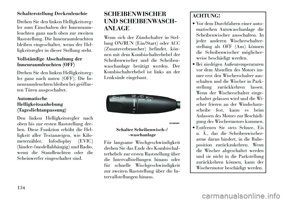 Lancia Thema 2013  Betriebsanleitung (in German) Schalterstellung Deckenleuchte
Drehen Sie den linken Helligkeitsreg-
ler zum Einschalten der Innenraum-
leuchten ganz nach oben zur zweiten
Raststellung. Die Innenraumleuchten
bleiben eingeschaltet, w