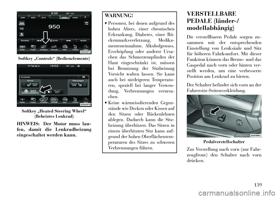 Lancia Thema 2013  Betriebsanleitung (in German) HINWEIS: Der Motor muss lau-
fen, damit die Lenkradheizung
eingeschaltet werden kann.
WARNUNG!
Personen, bei denen aufgrund des
hohen Alters, einer chronischen
Erkrankung, Diabetes, einer Rü­
ckenm