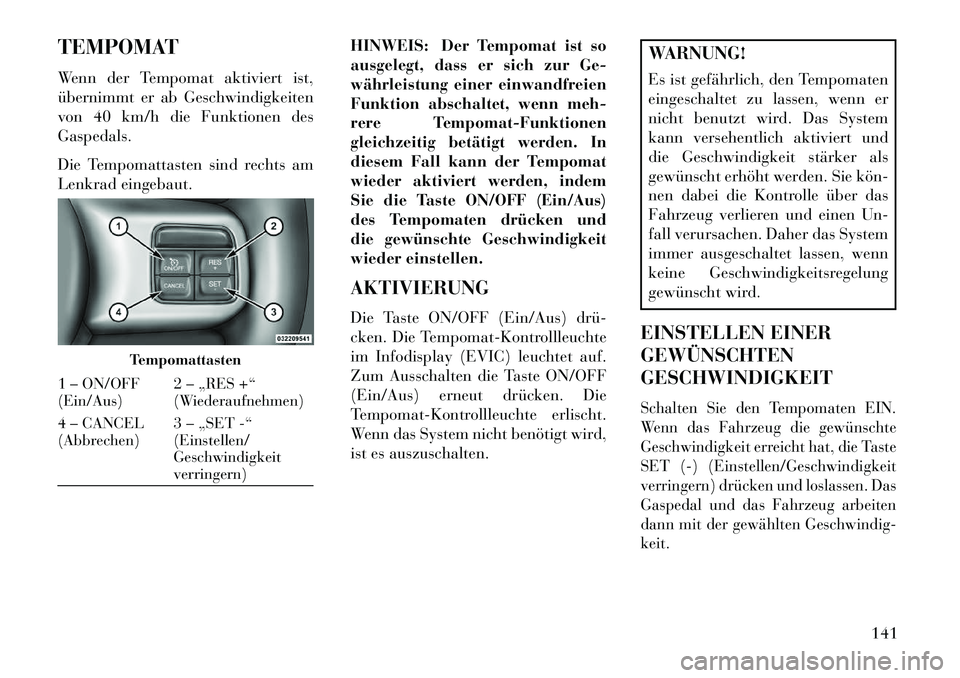 Lancia Thema 2013 Betriebsanleitung (in German) TEMPOMAT
Wenn der Tempomat aktiviert ist,
übernimmt er ab Geschwindigkeiten
von 40 km/h die Funktionen des
Gaspedals.
Die Tempomattasten sind rechts am
Lenkrad eingebaut.HINWEIS: Der Tempomat ist so
Lancia Thema 2013 Betriebsanleitung (in German) TEMPOMAT
Wenn der Tempomat aktiviert ist,
übernimmt er ab Geschwindigkeiten
von 40 km/h die Funktionen des
Gaspedals.
Die Tempomattasten sind rechts am
Lenkrad eingebaut.HINWEIS: Der Tempomat ist so