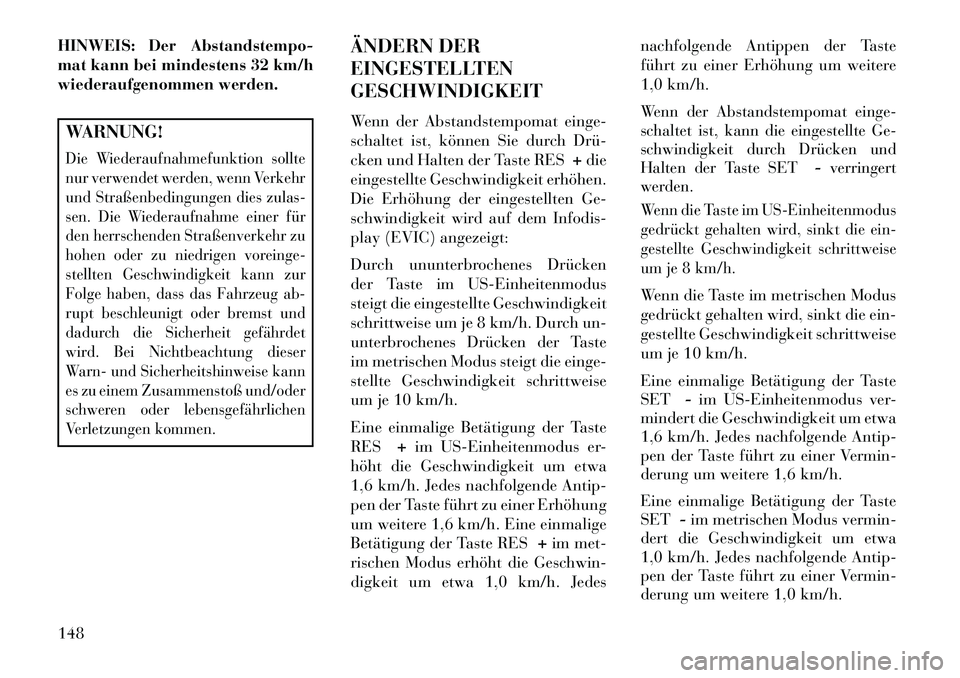 Lancia Thema 2013 Betriebsanleitung (in German) HINWEIS: Der Abstandstempo-
mat kann bei mindestens 32 km/h
wiederaufgenommen werden.WARNUNG!Die Wiederaufnahmefunktion sollte
nur verwendet werden, wenn Verkehr
und Straßenbedingungen dies zulas-
se Lancia Thema 2013 Betriebsanleitung (in German) HINWEIS: Der Abstandstempo-
mat kann bei mindestens 32 km/h
wiederaufgenommen werden.WARNUNG!Die Wiederaufnahmefunktion sollte
nur verwendet werden, wenn Verkehr
und Straßenbedingungen dies zulas-
se