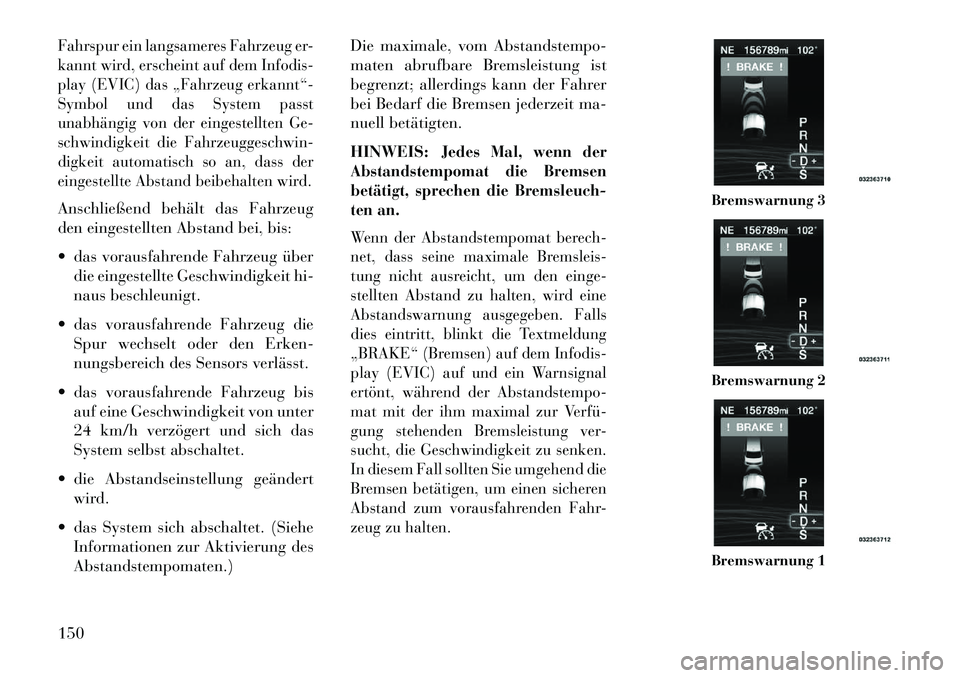 Lancia Thema 2013 Betriebsanleitung (in German) Fahrspur ein langsameres Fahrzeug er-
kannt wird, erscheint auf dem Infodis-
play (EVIC) das „Fahrzeug erkannt“-
Symbol und das System passt
unabhängig von der eingestellten Ge-
schwindigkeit die Lancia Thema 2013 Betriebsanleitung (in German) Fahrspur ein langsameres Fahrzeug er-
kannt wird, erscheint auf dem Infodis-
play (EVIC) das „Fahrzeug erkannt“-
Symbol und das System passt
unabhängig von der eingestellten Ge-
schwindigkeit die