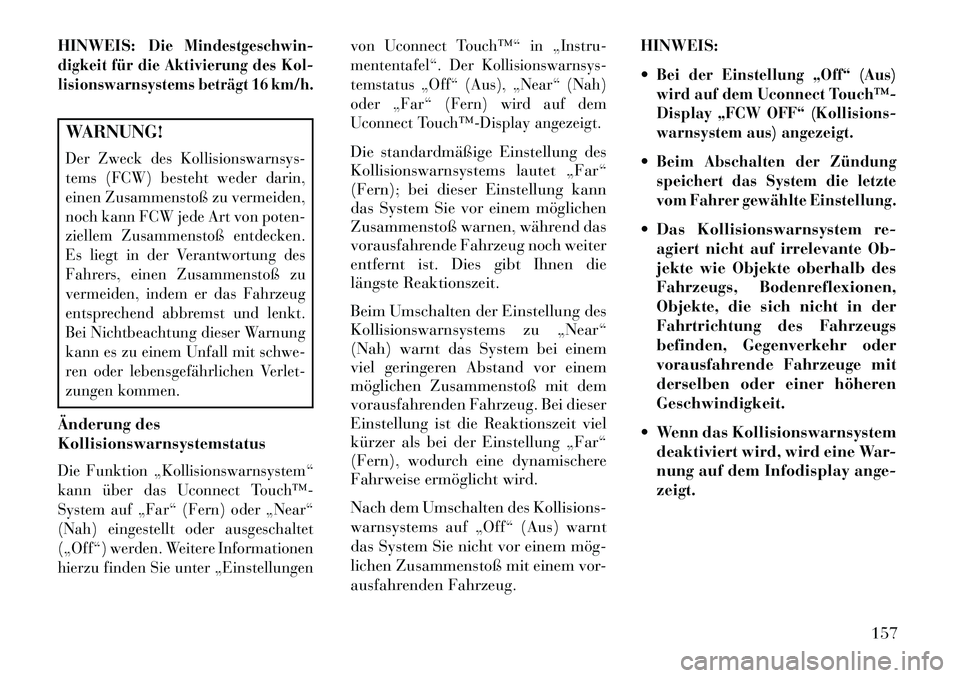 Lancia Thema 2013 Betriebsanleitung (in German) HINWEIS:
Die Mindestgeschwin-
digkeit für die Aktivierung des Kol-
lisionswarnsystems beträgt 16 km/h.
WARNUNG!Der Zweck des Kollisionswarnsys-
tems (FCW) besteht weder darin,
einen Zusammenstoß zu Lancia Thema 2013 Betriebsanleitung (in German) HINWEIS:
Die Mindestgeschwin-
digkeit für die Aktivierung des Kol-
lisionswarnsystems beträgt 16 km/h.
WARNUNG!Der Zweck des Kollisionswarnsys-
tems (FCW) besteht weder darin,
einen Zusammenstoß zu