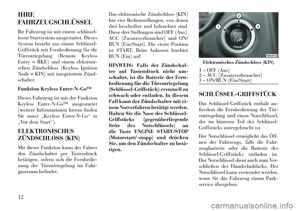Lancia Thema 2013  Betriebsanleitung (in German) IHRE
FAHRZEUGSCHLÜSSEL
Ihr Fahrzeug ist mit einem schlüssel­
losen Startsystem ausgestattet. Dieses
System besteht aus einem Schlüssel­
Griffstück mit Fernbedienung für die
Türentriegelung (Re