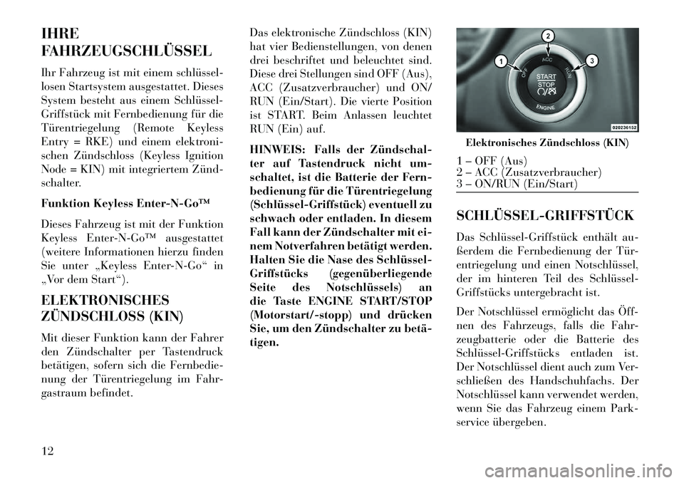 Lancia Thema 2013 Betriebsanleitung (in German) IHRE
FAHRZEUGSCHLÜSSEL
Ihr Fahrzeug ist mit einem schlüssel
losen Startsystem ausgestattet. Dieses
System besteht aus einem Schlüssel
Griffstück mit Fernbedienung für die
Türentriegelung (Re Lancia Thema 2013 Betriebsanleitung (in German) IHRE
FAHRZEUGSCHLÜSSEL
Ihr Fahrzeug ist mit einem schlüssel
losen Startsystem ausgestattet. Dieses
System besteht aus einem Schlüssel
Griffstück mit Fernbedienung für die
Türentriegelung (Re