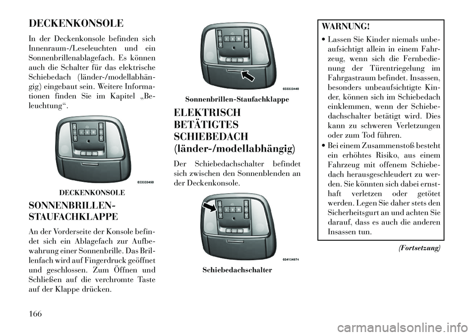 Lancia Thema 2013  Betriebsanleitung (in German) DECKENKONSOLE
In der Deckenkonsole befinden sich
Innenraum-/Leseleuchten und ein
Sonnenbrillenablagefach. Es können
auch die Schalter für das elektrische
Schiebedach (länder­/modellabhän­
gig) e