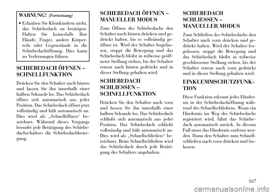 Lancia Thema 2013  Betriebsanleitung (in German) WARNUNG!(Fortsetzung)
 Erlauben Sie Kleinkindern nicht, das Schiebedach zu betätigen.
Halten Sie keinesfalls Ihre
Hände, Finger, andere Körper-
teile oder Gegenstände in die
Schiebedachöffnung. 