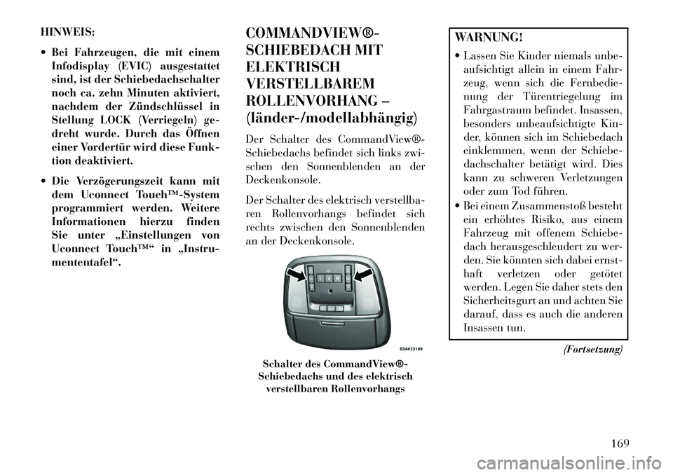 Lancia Thema 2013  Betriebsanleitung (in German) HINWEIS:
Bei Fahrzeugen, die mit einem
Infodisplay (EVIC) ausgestattet
sind, ist der Schiebedachschalter
noch ca. zehn Minuten aktiviert,
nachdem der Zündschlüssel in
Stellung LOCK (Verriegeln) ge-