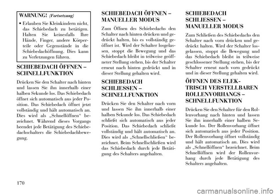 Lancia Thema 2013  Betriebsanleitung (in German) WARNUNG!(Fortsetzung)
 Erlauben Sie Kleinkindern nicht, das Schiebedach zu betätigen.
Halten Sie keinesfalls Ihre
Hände, Finger, andere Körper-
teile oder Gegenstände in die
Schiebedachöffnung. 