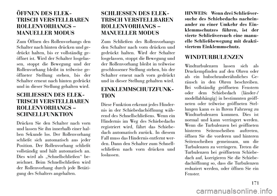 Lancia Thema 2013  Betriebsanleitung (in German) ÖFFNEN DES ELEK-
TRISCH VERSTELLBAREN
ROLLENVORHANGS –
MANUELLER MODUS
Zum Öffnen des Rollenvorhangs den
Schalter nach hinten drücken und ge-
drückt halten, bis er vollständig ge-
öffnet ist. 