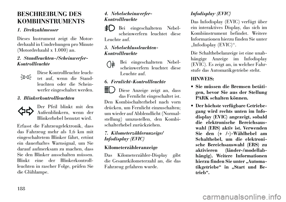 Lancia Thema 2013  Betriebsanleitung (in German) BESCHREIBUNG DES
KOMBIINSTRUMENTS
1. Drehzahlmesser
Dieses Instrument zeigt die Motor-
drehzahl in Umdrehungen pro Minute
(Motordrehzahl x 1.000) an.
2. Standleuchten-/Scheinwerfer-
Kontrollleuchte
Di