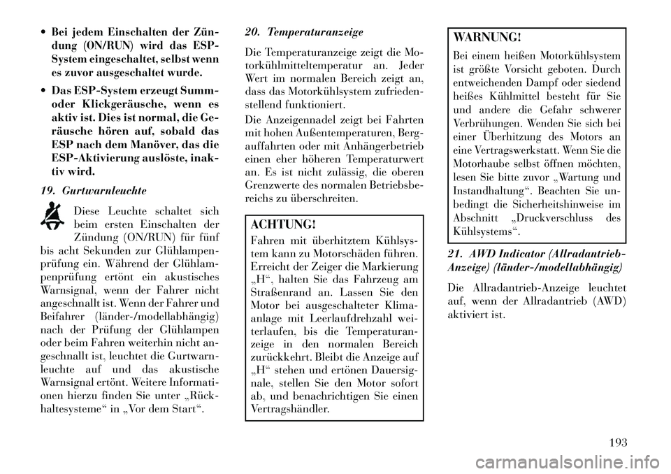 Lancia Thema 2013  Betriebsanleitung (in German) Bei jedem Einschalten der Zün­
dung (ON/RUN) wird das ESP-
System eingeschaltet, selbst wenn
es zuvor ausgeschaltet wurde. Das ESP-System erzeugt Summ-oder Klickgeräusche, wenn es
aktiv ist. Dies