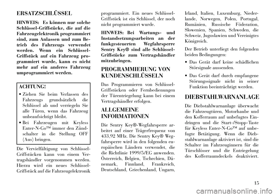 Lancia Thema 2013  Betriebsanleitung (in German) ERSATZSCHLÜSSEL
HINWEIS: Es können nur solche
Schlüssel­Griffstücke, die auf die
Fahrzeugelektronik programmiert
sind, zum Anlassen und zum Be-
trieb des Fahrzeugs verwendet
werden. Wenn ein Schl