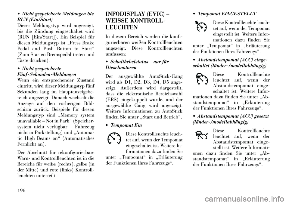 Lancia Thema 2013  Betriebsanleitung (in German)  Nicht gespeicherte Meldungen bis
RUN (Ein/Start)
Dieser Meldungstyp wird angezeigt,
bis die Zündung eingeschaltet wird
(RUN [Ein/Start]). Ein Beispiel für
diesen Meldungstyp ist „Press Brake
Ped
