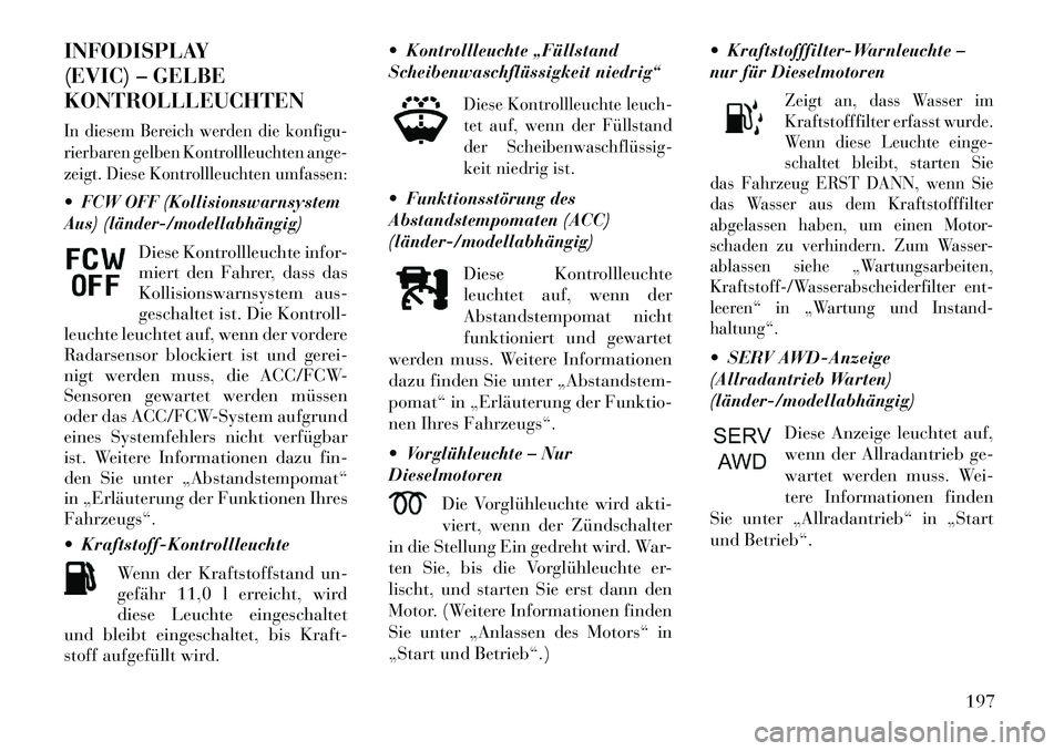 Lancia Thema 2013 Betriebsanleitung (in German) INFODISPLAY
(EVIC) – GELBE
KONTROLLLEUCHTENIn diesem Bereich werden die konfigu-
rierbaren gelben Kontrollleuchten ange-
zeigt. Diese Kontrollleuchten umfassen:FCW OFF (Kollisionswarnsystem
Aus) (l Lancia Thema 2013 Betriebsanleitung (in German) INFODISPLAY
(EVIC) – GELBE
KONTROLLLEUCHTENIn diesem Bereich werden die konfigu-
rierbaren gelben Kontrollleuchten ange-
zeigt. Diese Kontrollleuchten umfassen:FCW OFF (Kollisionswarnsystem
Aus) (l