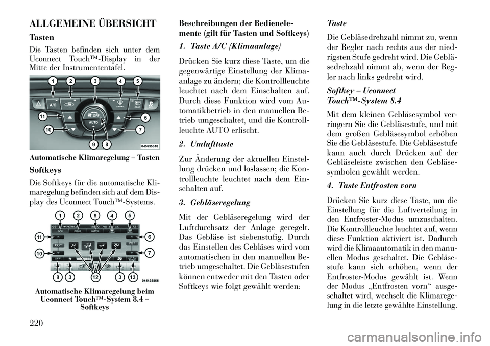 Lancia Thema 2013 Betriebsanleitung (in German) ALLGEMEINE ÜBERSICHT
TastenDie Tasten befinden sich unter dem
Uconnect Touch™Display in der
Mitte der Instrumententafel.SoftkeysDie Softkeys für die automatische Kli-
maregelung befinden sich au Lancia Thema 2013 Betriebsanleitung (in German) ALLGEMEINE ÜBERSICHT
TastenDie Tasten befinden sich unter dem
Uconnect Touch™Display in der
Mitte der Instrumententafel.SoftkeysDie Softkeys für die automatische Kli-
maregelung befinden sich au