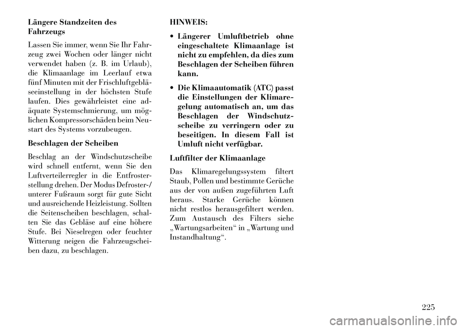 Lancia Thema 2013 Betriebsanleitung (in German) Längere Standzeiten des
Fahrzeugs
Lassen Sie immer, wenn Sie Ihr Fahr-
zeug zwei Wochen oder länger nicht
verwendet haben (z. B. im Urlaub),
die Klimaanlage im Leerlauf etwa
fünf Minuten mit der Fr Lancia Thema 2013 Betriebsanleitung (in German) Längere Standzeiten des
Fahrzeugs
Lassen Sie immer, wenn Sie Ihr Fahr-
zeug zwei Wochen oder länger nicht
verwendet haben (z. B. im Urlaub),
die Klimaanlage im Leerlauf etwa
fünf Minuten mit der Fr