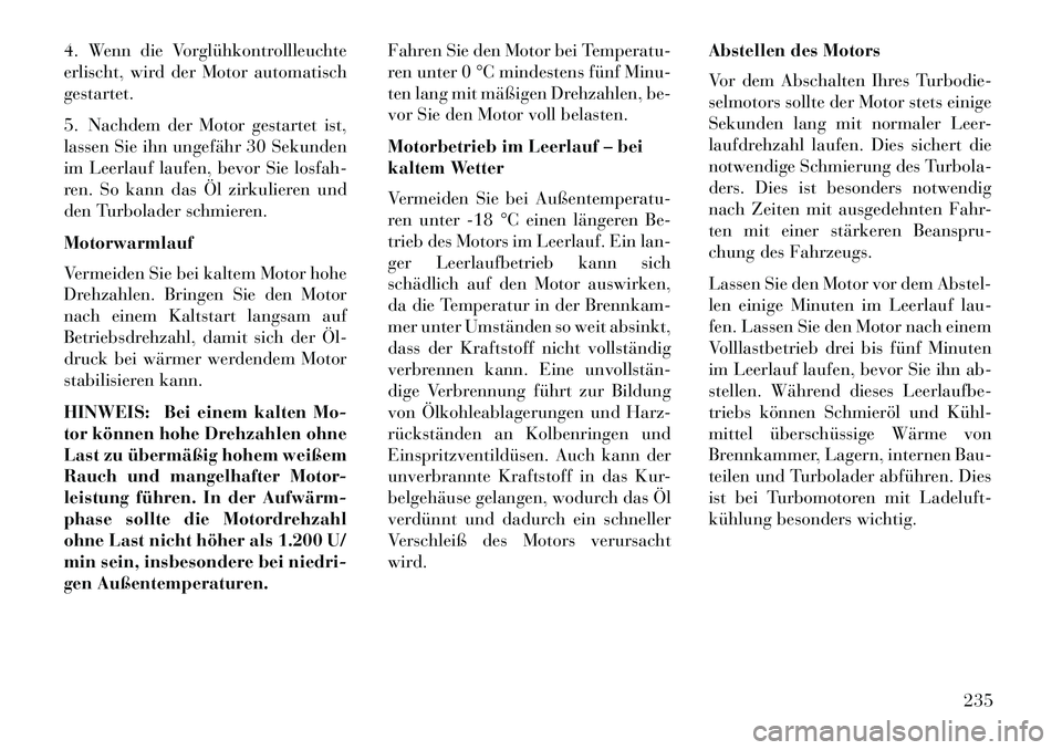 Lancia Thema 2013 Betriebsanleitung (in German) 4. Wenn die Vorglühkontrollleuchte
erlischt, wird der Motor automatisch
gestartet.
5. Nachdem der Motor gestartet ist,
lassen Sie ihn ungefähr 30 Sekunden
im Leerlauf laufen, bevor Sie losfah-
ren. Lancia Thema 2013 Betriebsanleitung (in German) 4. Wenn die Vorglühkontrollleuchte
erlischt, wird der Motor automatisch
gestartet.
5. Nachdem der Motor gestartet ist,
lassen Sie ihn ungefähr 30 Sekunden
im Leerlauf laufen, bevor Sie losfah-
ren.