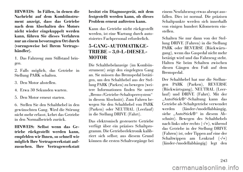 Lancia Thema 2013 Betriebsanleitung (in German) HINWEIS:
In Fällen, in denen die
Nachricht auf dem Kombiinstru-
ment anzeigt, dass das Getriebe
nach dem Abschalten des Motors
nicht wieder eingekuppelt werden
kann, führen Sie dieses Verfahren
nur Lancia Thema 2013 Betriebsanleitung (in German) HINWEIS:
In Fällen, in denen die
Nachricht auf dem Kombiinstru-
ment anzeigt, dass das Getriebe
nach dem Abschalten des Motors
nicht wieder eingekuppelt werden
kann, führen Sie dieses Verfahren
nur