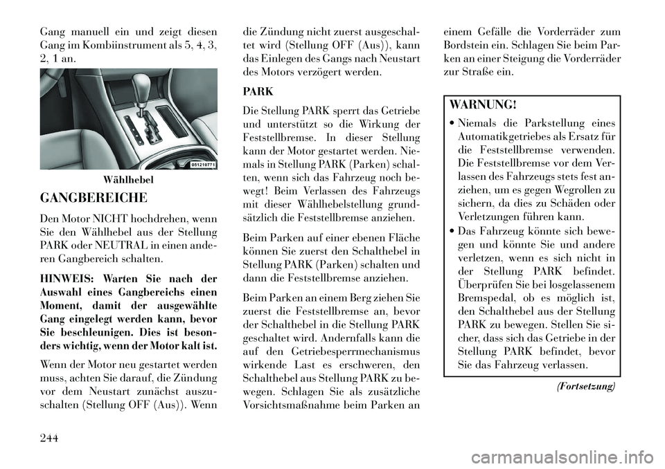 Lancia Thema 2013 Betriebsanleitung (in German) Gang manuell ein und zeigt diesen
Gang im Kombiinstrument als 5, 4, 3,
2, 1 an.
GANGBEREICHE
Den Motor NICHT hochdrehen, wenn
Sie den Wählhebel aus der Stellung
PARK oder NEUTRAL in einen ande-
ren G Lancia Thema 2013 Betriebsanleitung (in German) Gang manuell ein und zeigt diesen
Gang im Kombiinstrument als 5, 4, 3,
2, 1 an.
GANGBEREICHE
Den Motor NICHT hochdrehen, wenn
Sie den Wählhebel aus der Stellung
PARK oder NEUTRAL in einen ande-
ren G
